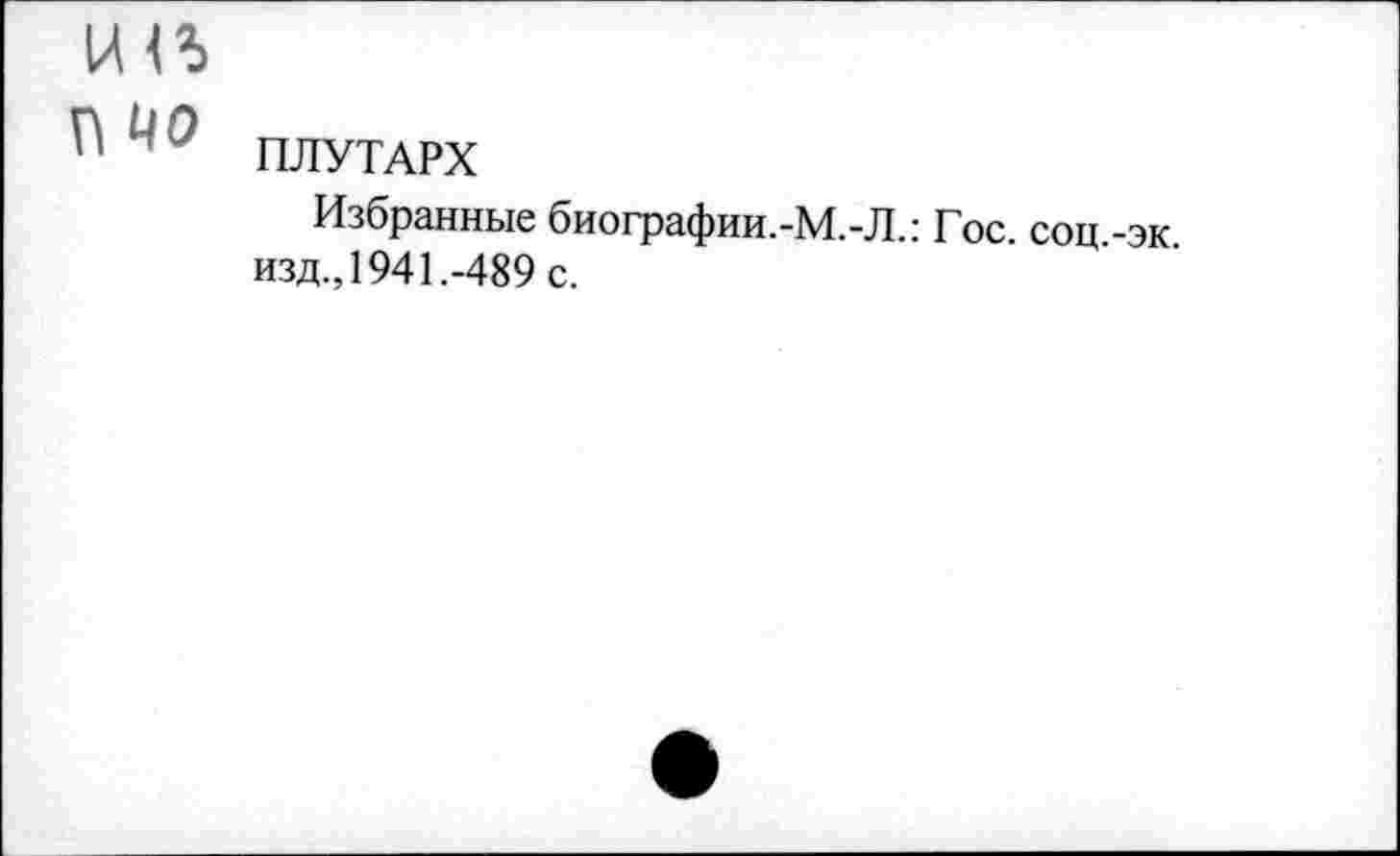 ﻿ПЛУТАРХ
Избранные биографии.-М.-Л.: Гос. соц.-эк изд., 1941.-489 с.